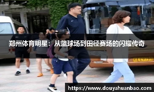郑州体育明星：从篮球场到田径赛场的闪耀传奇