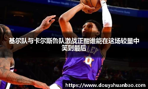 基尔队与卡尔斯鲁队激战正酣谁能在这场较量中笑到最后