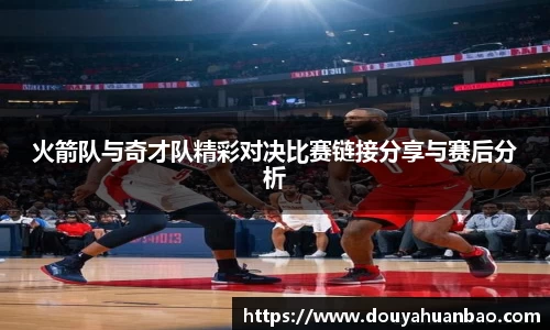 火箭队与奇才队精彩对决比赛链接分享与赛后分析