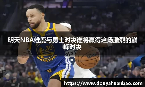 明天NBA雄鹿与勇士对决谁将赢得这场激烈的巅峰对决